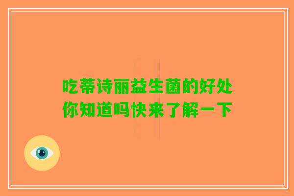 吃蒂诗丽益生菌的好处你知道吗快来了解一下