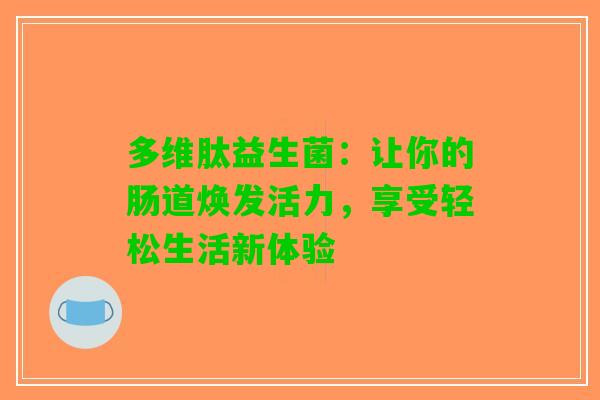多维肽益生菌：让你的肠道焕发活力，享受轻松生活新体验