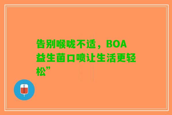 告别喉咙不适，BOA益生菌口喷让生活更轻松”