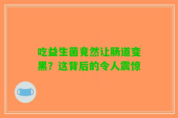 吃益生菌竟然让肠道变黑？这背后的令人震惊