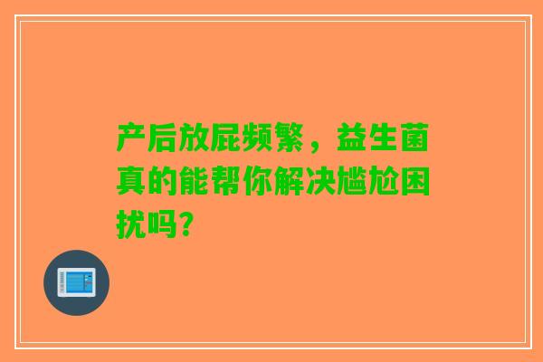 产后放屁频繁，益生菌真的能帮你解决尴尬困扰吗？