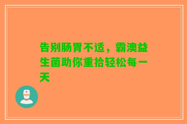 告别肠胃不适，霸澳益生菌助你重拾轻松每一天