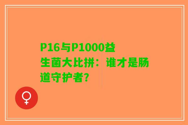 P16与P1000益生菌大比拼：谁才是肠道守护者？