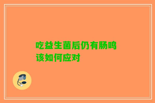 吃益生菌后仍有肠鸣 该如何应对