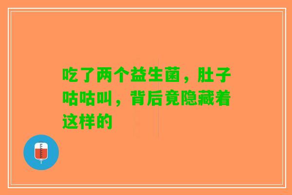 吃了两个益生菌，肚子咕咕叫，背后竟隐藏着这样的