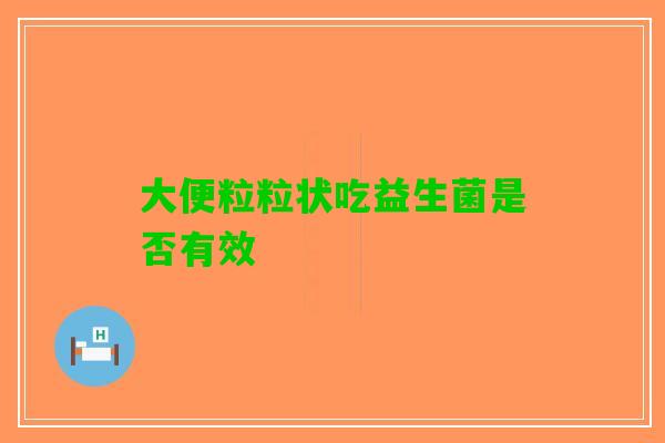 大便粒粒状吃益生菌是否有效