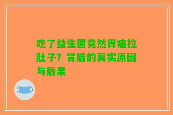 吃了益生菌竟然胃痛拉肚子？背后的真实原因与后果
