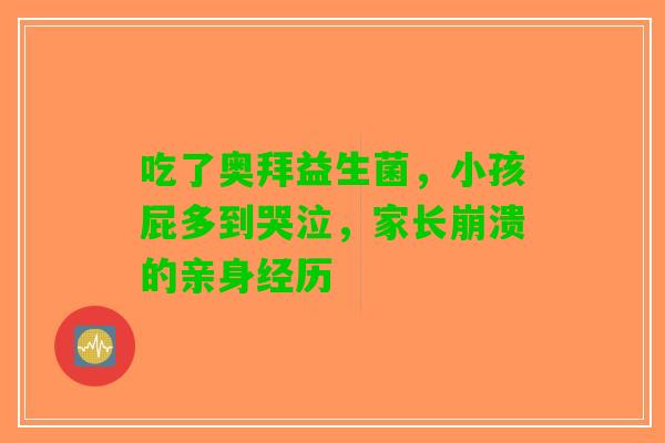 吃了奥拜益生菌，小孩屁多到哭泣，家长崩溃的亲身经历