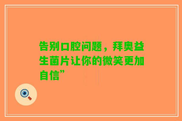 告别口腔问题，拜奥益生菌片让你的微笑更加自信”