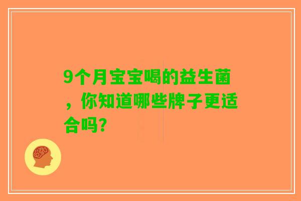 9个月宝宝喝的益生菌，你知道哪些牌子更适合吗？