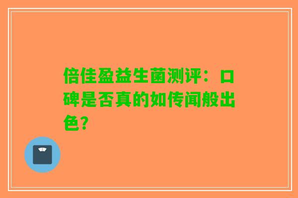 倍佳盈益生菌测评：口碑是否真的如传闻般出色？