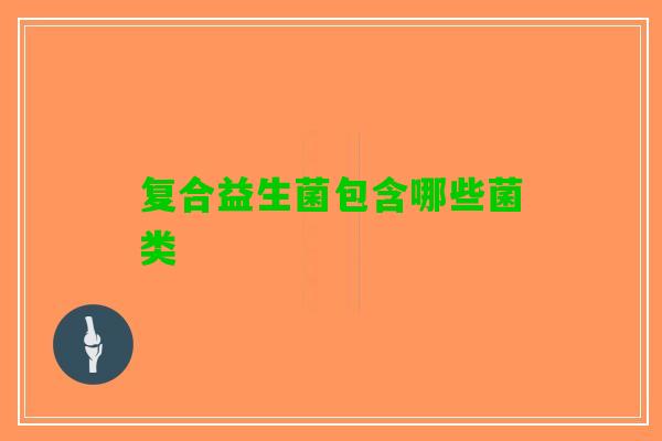 复合益生菌包含哪些菌类