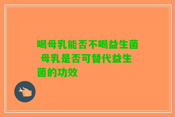 喝母乳能否不喝益生菌 母乳是否可替代益生菌的功效