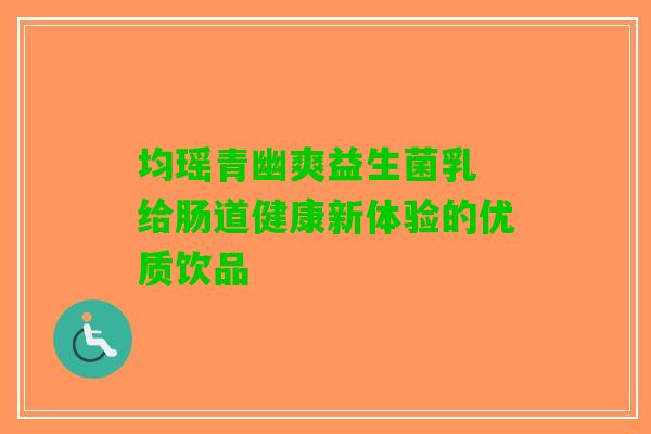 均瑶青幽爽益生菌乳 给肠道健康新体验的优质饮品