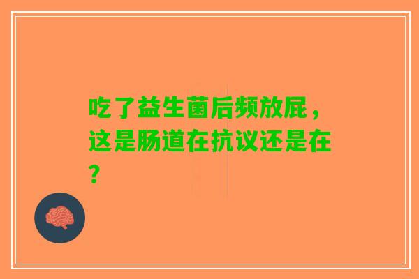 吃了益生菌后频放屁，这是肠道在抗议还是在？