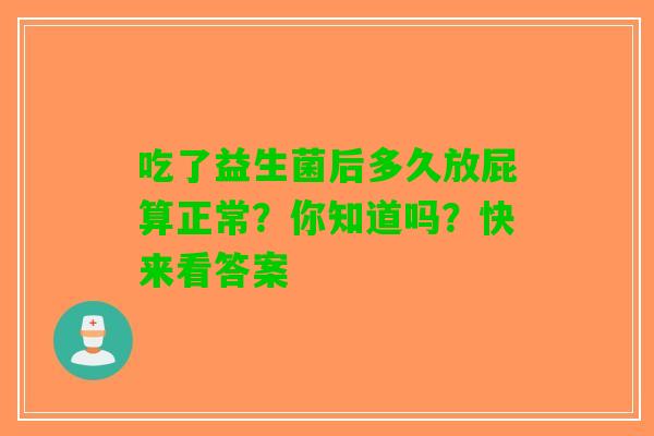 吃了益生菌后多久放屁算正常？你知道吗？快来看答案