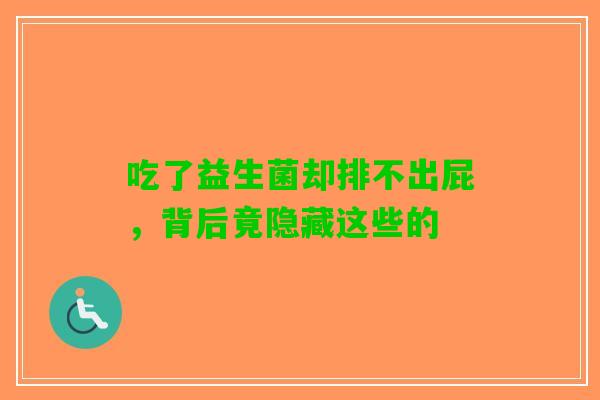 吃了益生菌却排不出屁，背后竟隐藏这些的