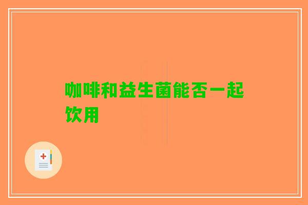 咖啡和益生菌能否一起饮用