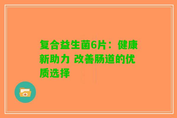 复合益生菌6片：健康新助力 改善肠道的优质选择