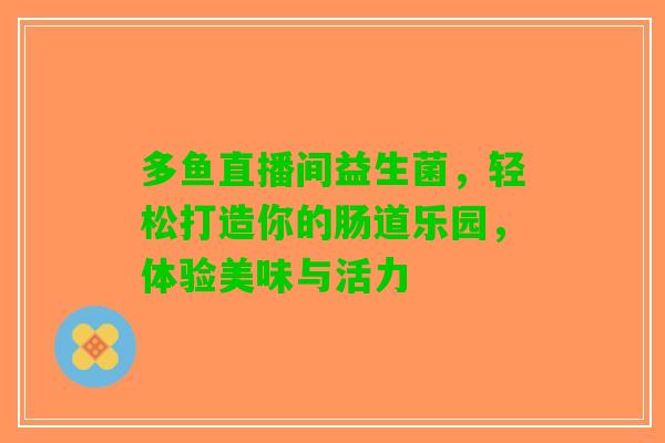 多鱼直播间益生菌，轻松打造你的肠道乐园，体验美味与活力