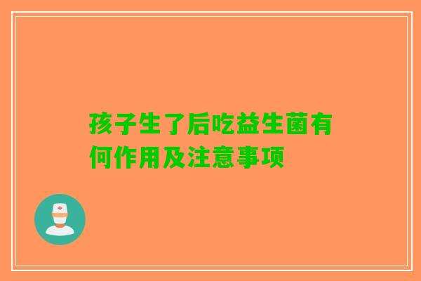 孩子生了后吃益生菌有何作用及注意事项