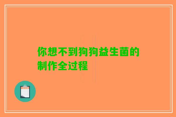 你想不到狗狗益生菌的制作全过程