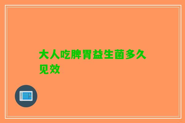 大人吃脾胃益生菌多久见效