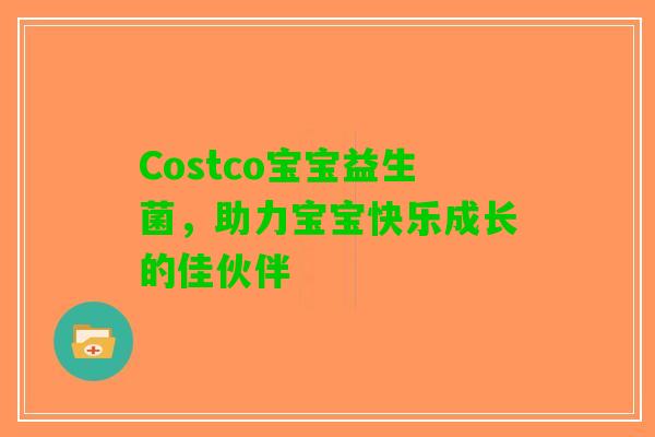 Costco宝宝益生菌，助力宝宝快乐成长的佳伙伴