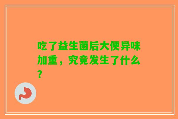 吃了益生菌后大便异味加重，究竟发生了什么？