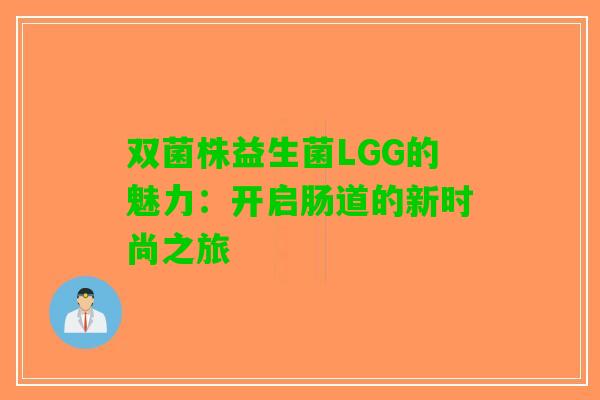 双菌株益生菌LGG的魅力：开启肠道的新时尚之旅