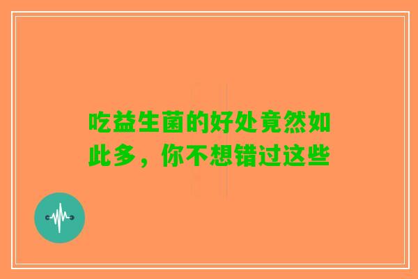 吃益生菌的好处竟然如此多，你不想错过这些