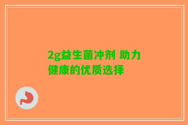 2g益生菌冲剂 助力健康的优质选择