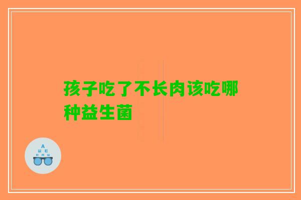 孩子吃了不长肉该吃哪种益生菌