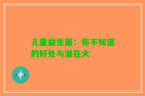 儿童益生菌：你不知道的好处与潜在大