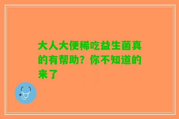 大人大便稀吃益生菌真的有帮助？你不知道的来了
