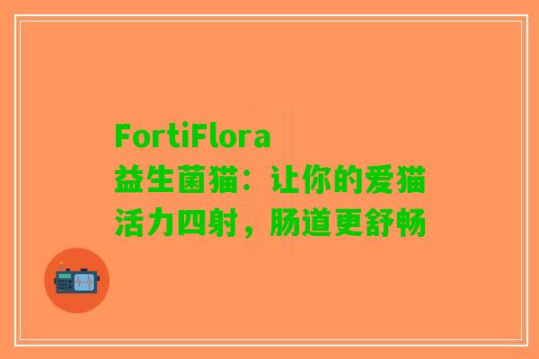 FortiFlora益生菌猫：让你的爱猫活力四射，肠道更舒畅