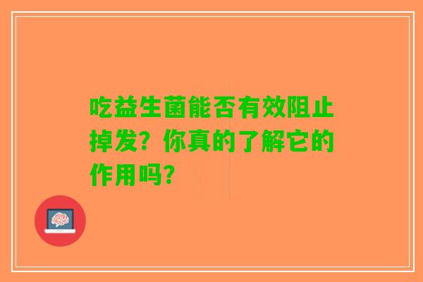 吃益生菌能否有效阻止掉发？你真的了解它的作用吗？