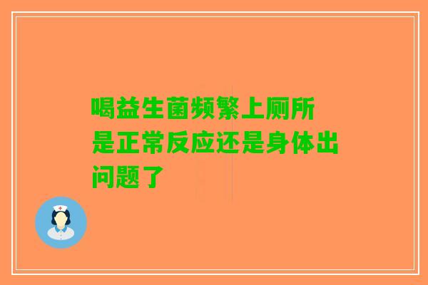 喝益生菌频繁上厕所 是正常反应还是身体出问题了