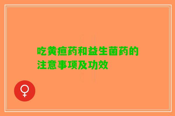 吃黄疸药和益生菌药的注意事项及功效