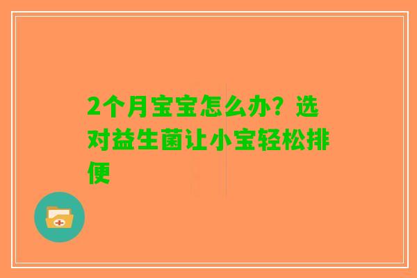 2个月宝宝怎么办？选对益生菌让小宝轻松排便