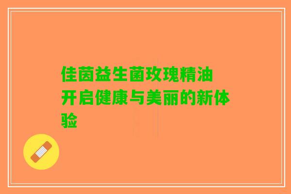 佳茵益生菌玫瑰精油 开启健康与美丽的新体验