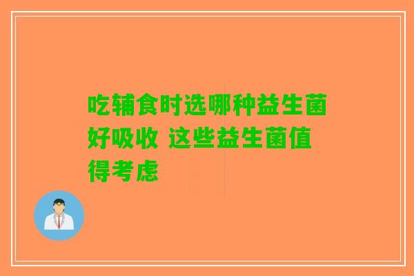 吃辅食时选哪种益生菌好吸收 这些益生菌值得考虑