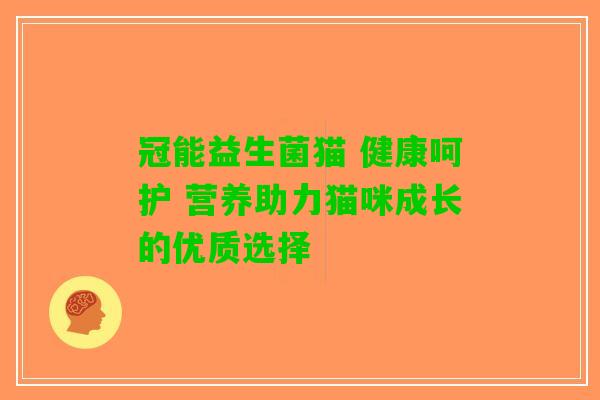 冠能益生菌猫 健康呵护 营养助力猫咪成长的优质选择