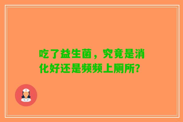 吃了益生菌，究竟是消化好还是频频上厕所？