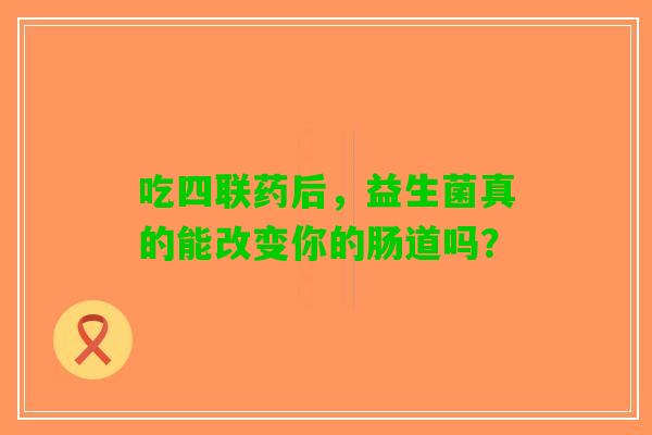 吃四联药后，益生菌真的能改变你的肠道吗？