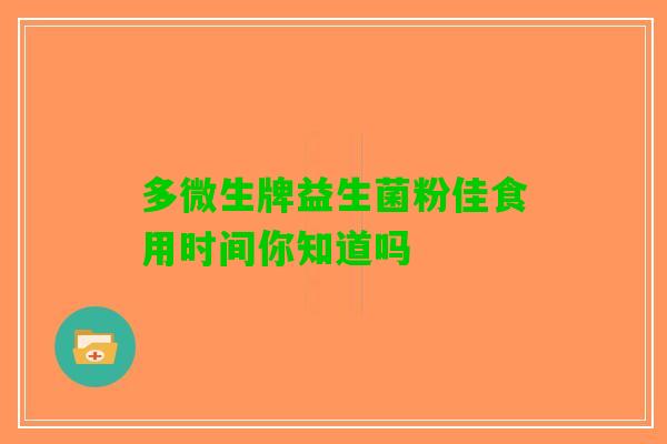 多微生牌益生菌粉佳食用时间你知道吗