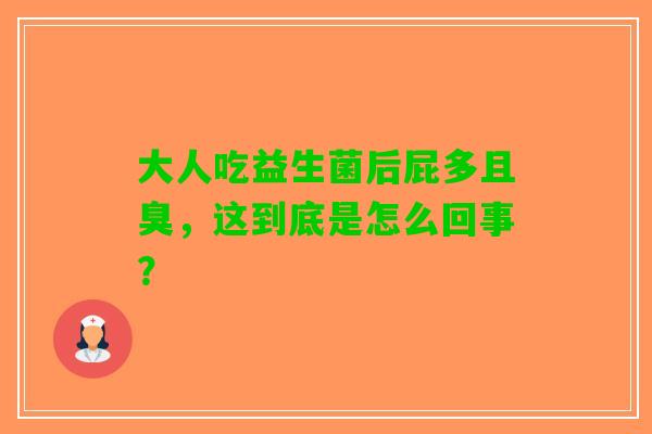 大人吃益生菌后屁多且臭，这到底是怎么回事？