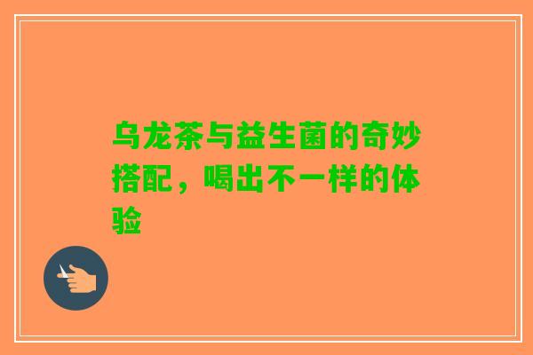 乌龙茶与益生菌的奇妙搭配，喝出不一样的体验