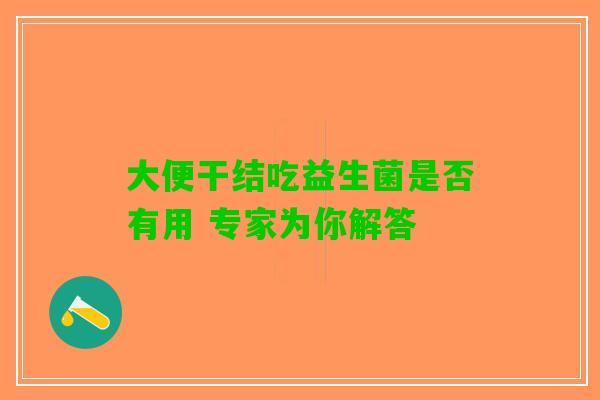 大便干结吃益生菌是否有用 专家为你解答