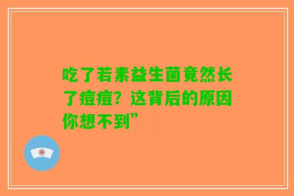 吃了若素益生菌竟然长了痘痘？这背后的原因你想不到”